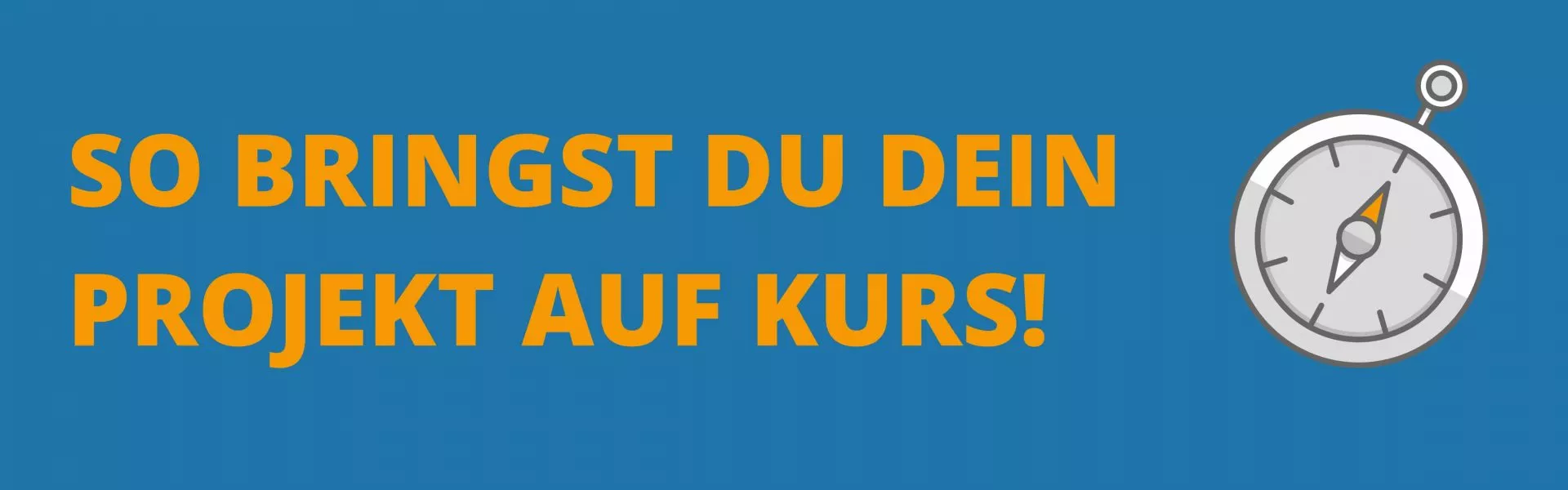 So bringst Du Dein Projekt auf Kurs